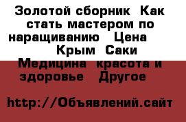 Золотой сборник “Как стать мастером по наращиванию › Цена ­ 800 - Крым, Саки Медицина, красота и здоровье » Другое   